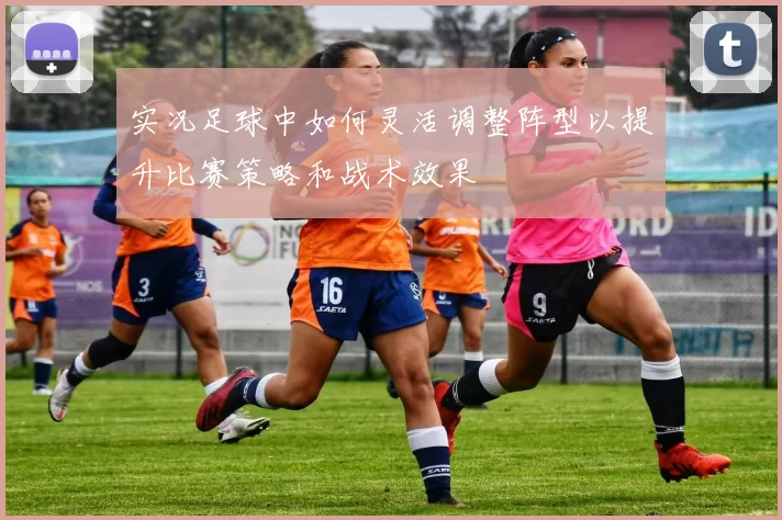 实况足球中如何灵活调整阵型以提升比赛策略和战术效果