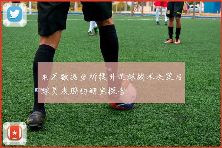 利用数据分析提升足球战术决策与球员表现的研究探索