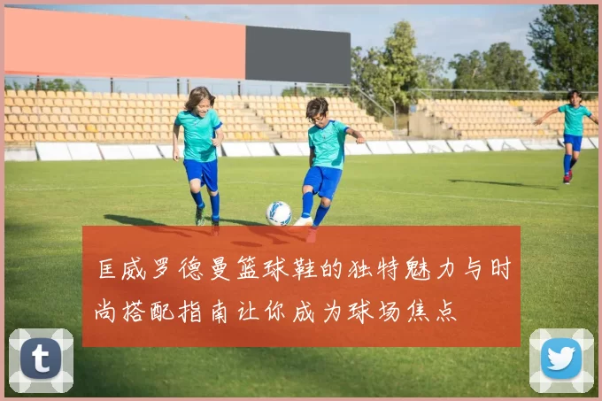 匡威罗德曼篮球鞋的独特魅力与时尚搭配指南让你成为球场焦点