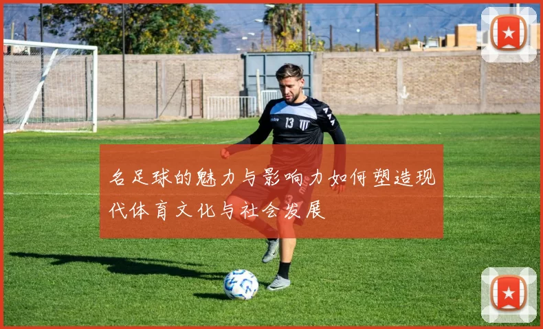名足球的魅力与影响力如何塑造现代体育文化与社会发展