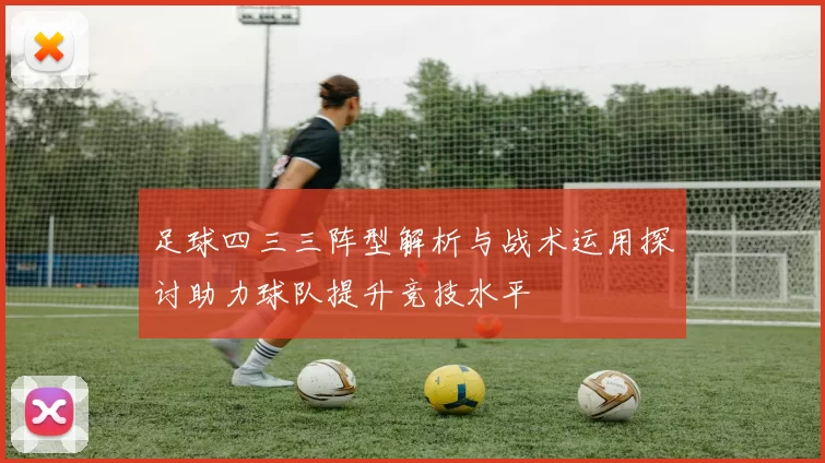 足球四三三阵型解析与战术运用探讨助力球队提升竞技水平